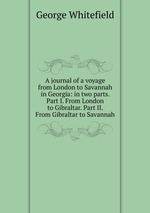 A journal of a voyage from London to Savannah in Georgia: in two parts. Part I. From London to Gibraltar. Part II. From Gibraltar to Savannah