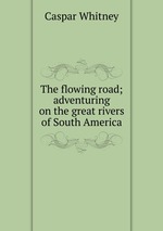 The flowing road; adventuring on the great rivers of South America