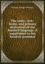The roots, verb-forms, and primary derivatives of the Sanskrit language. A supplement to his Sanskrit grammar
