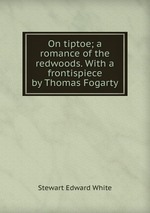 On tiptoe; a romance of the redwoods. With a frontispiece by Thomas Fogarty