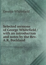Selected sermons of George Whitefield / with an introduction and notes by the Rev. A.R. Buckland
