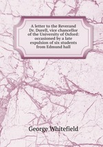 A letter to the Reverand Dr. Durell, vice chancellor of the University of Oxford: occasioned by a late expulsion of six students from Edmund hall