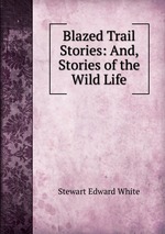 Blazed Trail Stories: And, Stories of the Wild Life