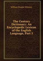 The Century Dictionary: An Encyclopedic Lexicon of the English Language, Part 5