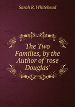 The Two Families, by the Author of `rose Douglas`