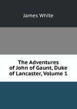 The Adventures of John of Gaunt, Duke of Lancaster, Volume 1
