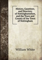 History, Gazetteer, and Directory of Nottinghamshire, and the Town and County of the Town of Nottingham