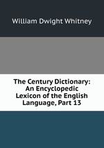 The Century Dictionary: An Encyclopedic Lexicon of the English Language, Part 13