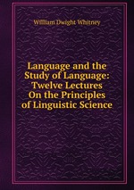 Language and the Study of Language: Twelve Lectures On the Principles of Linguistic Science