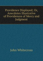 Providence Displayed; Or, Anecdotes Illustrative of Providences of Mercy and Judgment