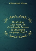 The Century Dictionary: An Encyclopedic Lexicon of the English Language, Part 9