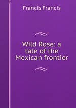 Wild Rose: a tale of the Mexican frontier