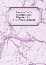Annales De La Chambre Des Dputs, Part 3 (German Edition)
