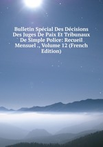Bulletin Spcial Des Dcisions Des Juges De Paix Et Tribunaux De Simple Police: Recueil Mensuel ., Volume 12 (French Edition)