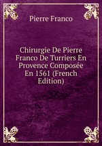 Chirurgie De Pierre Franco De Turriers En Provence Compose En 1561 (French Edition)
