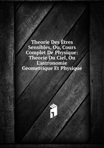 Theorie Des tres Sensibles, Ou, Cours Complet De Physique: Theorie Du Ciel, Ou L`astronomie Geometrique Et Physique