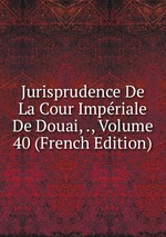 Jurisprudence De La Cour Impriale De Douai, ., Volume 40 (French Edition)