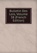 Bulletin Des Lois, Volume 38 (French Edition)