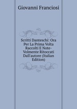 Scritti Danteschi: Ora Per La Prima Volta Raccolti E Note-Volmente Ritoccati Dall`autore (Italian Edition)