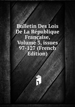 Bulletin Des Lois De La Rpublique Franaise, Volume 3, issues 97-127 (French Edition)
