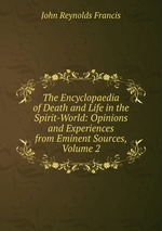 The Encyclopaedia of Death and Life in the Spirit-World: Opinions and Experiences from Eminent Sources, Volume 2