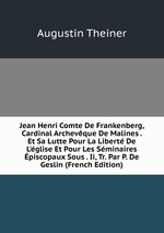 Jean Henri Comte De Frankenberg, Cardinal Archevque De Malines . Et Sa Lutte Pour La Libert De L`glise Et Pour Les Sminaires piscopaux Sous . Ii, Tr. Par P. De Geslin (French Edition)