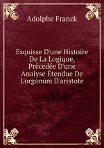 Esquisse D`une Histoire De La Logique, Prcede D`une Analyse tendue De L`organum D`aristote