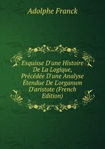 Esquisse D`une Histoire De La Logique, Prcde D`une Analyse tendue De L`organum D`aristote (French Edition)