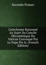 Catchisme Raisonn Au Sujet Du Concile OEcumnique Du Vatican Convoqu Par Le Pape Pie Ix. (French Edition)