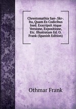 Chrestomathia San-.Skr-.Ita, Quam Ex Codicibus Ined. Exscripsit Atque Versione, Expositione, Etc. Illustratam Ed. O. Frank (Spanish Edition)