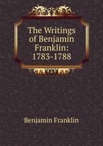 The Writings of Benjamin Franklin: 1783-1788