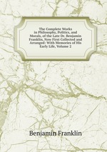The Complete Works in Philosophy, Politics, and Morals, of the Late Dr. Benjamin Franklin, Now First Collected and Arranged: With Memories of His Early Life, Volume 2