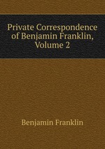 Private Correspondence of Benjamin Franklin, Volume 2