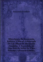 Miscelanea De Economia, Politica Y Moral: Extractada De Las Obras De Benjamin Franklin, Y Precedida De Una Noticia Sobre Su Vida, Volume 2 (French Edition)