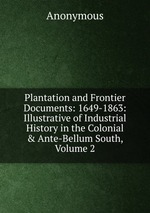 Plantation and Frontier Documents: 1649-1863: Illustrative of Industrial History in the Colonial & Ante-Bellum South, Volume 2