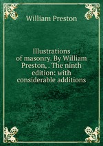 Illustrations of masonry. By William Preston, . The ninth edition: with considerable additions