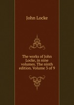 The works of John Locke, in nine volumes. The ninth edition. Volume 3 of 9