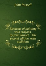 Elements of painting with crayons. By John Russel, . The second edition, with additions