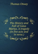 The History and Fall of Caius Marius. A tragedy (in five acts and in verse.)