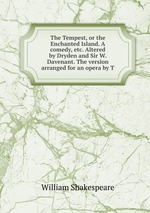 The Tempest, or the Enchanted Island. A comedy, etc. Altered by Dryden and Sir W. Davenant. The version arranged for an opera by T