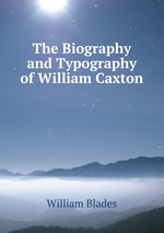 The Biography and Typography of William Caxton