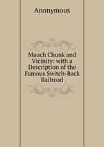 Mauch Chunk and Vicinity: with a Description of the Famous Switch-Back Railroad