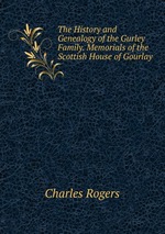 The History and Genealogy of the Gurley Family. Memorials of the Scottish House of Gourlay