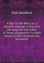 A Star in the West; or, a Humble attempt to discover the long lost ten tribes of Israel, preparatory to their return to their beloved city, Jerusalem