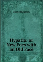Hypatia: or New Foes with an Old Face