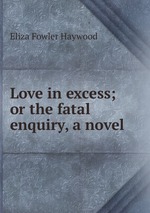 Love in excess; or the fatal enquiry, a novel