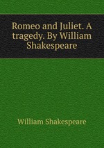 Romeo and Juliet. A tragedy. By William Shakespeare