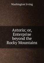 Astoria; or, Enterprise beyond the Rocky Mountains