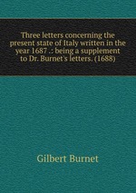 Three letters concerning the present state of Italy written in the year 1687 .: being a supplement to Dr. Burnet`s letters. (1688)