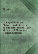La Republique de Platon; ou du juste, et de l`injuste. Traduit, par Mr. de La Pillonniere. (French Edition)